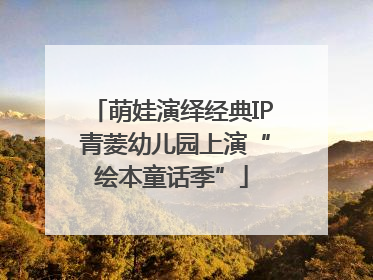 萌娃演绎经典IP 青菱幼儿园上演“绘本童话季”