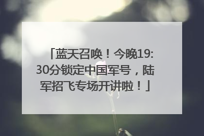 蓝天召唤！今晚19:30分锁定中国军号，陆军招飞专场开讲啦！