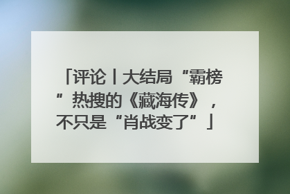 评论丨大结局“霸榜”热搜的《藏海传》，不只是“肖战变了”