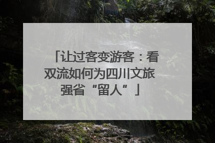 让过客变游客：看双流如何为四川文旅强省“留人”