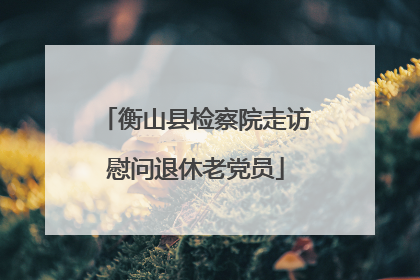 衡山县检察院走访慰问退休老党员