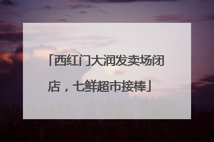 西红门大润发卖场闭店，七鲜超市接棒