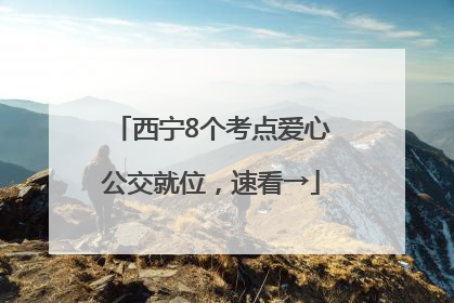 西宁8个考点爱心公交就位，速看→