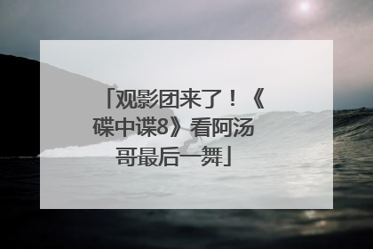 观影团来了！《碟中谍8》看阿汤哥最后一舞