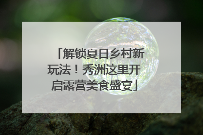 解锁夏日乡村新玩法！秀洲这里开启露营美食盛宴