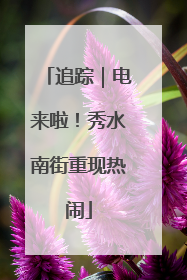 追踪｜电来啦！秀水南街重现热闹