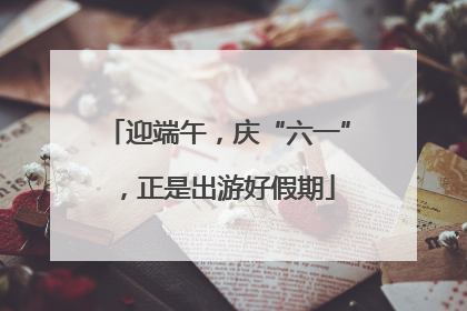 迎端午，庆“六一”，正是出游好假期