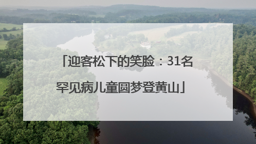 迎客松下的笑脸：31名罕见病儿童圆梦登黄山