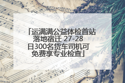 运满满公益体检首站落地宿迁 27-28日300名货车司机可免费享专业检查