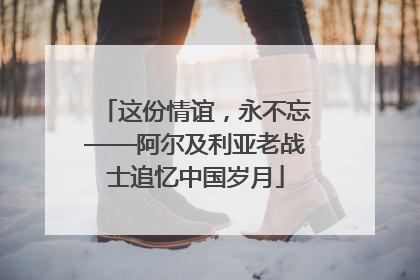 这份情谊，永不忘——阿尔及利亚老战士追忆中国岁月