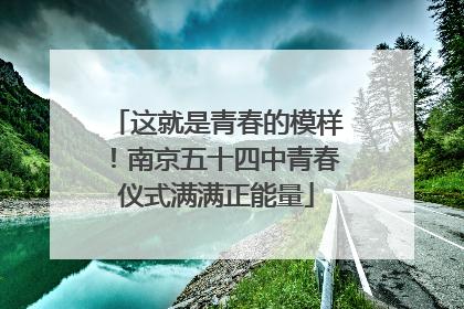 这就是青春的模样！南京五十四中青春仪式满满正能量