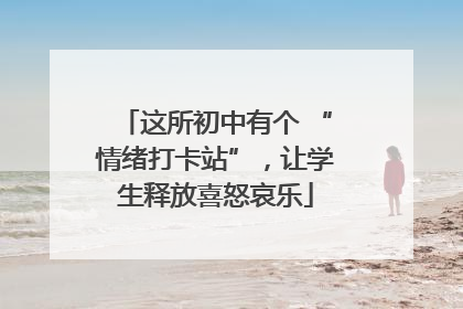 这所初中有个 “情绪打卡站”，让学生释放喜怒哀乐
