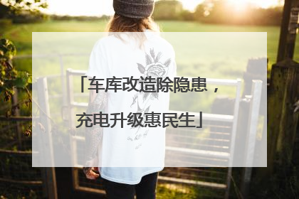 车库改造除隐患，充电升级惠民生