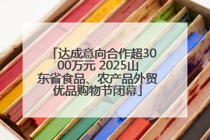 达成意向合作超3000万元 2025山东省食品、农产品外贸优品购物节闭幕
