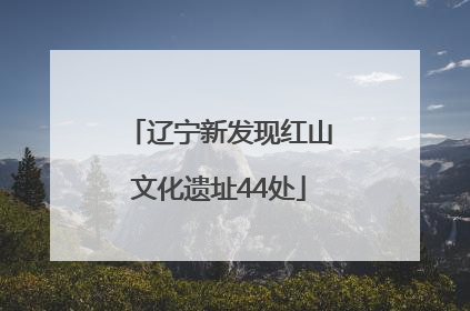 辽宁新发现红山文化遗址44处