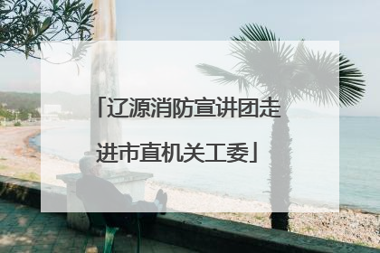 辽源消防宣讲团走进市直机关工委