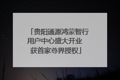 贵阳通源鸿蒙智行用户中心盛大开业 获首家尊界授权