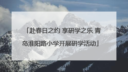赴春日之约 享研学之乐 青岛淮阳路小学开展研学活动