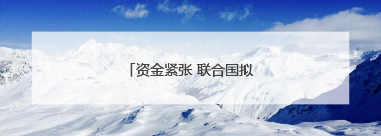 资金紧张 联合国拟大幅削减预算并裁员