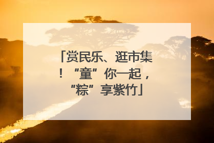 赏民乐、逛市集！“童”你一起，“粽”享紫竹