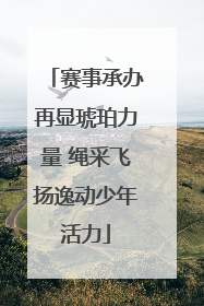 赛事承办再显琥珀力量 绳采飞扬逸动少年活力