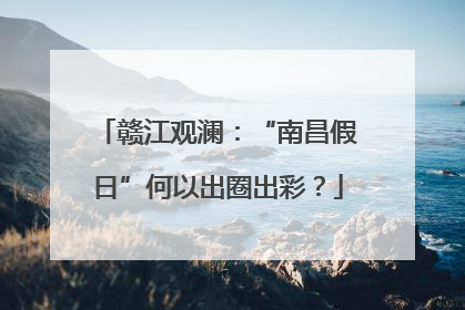 赣江观澜：“南昌假日”何以出圈出彩？