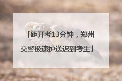 距开考13分钟，郑州交警极速护送迟到考生