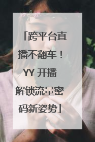 跨平台直播不翻车！YY 开播解锁流量密码新姿势
