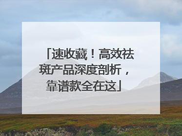 速收藏！高效祛斑产品深度剖析，靠谱款全在这