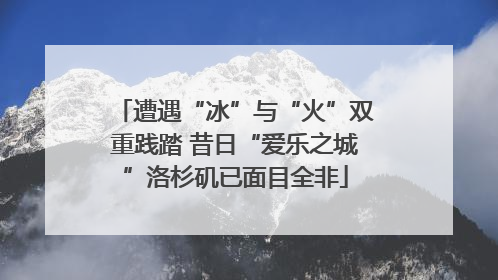 遭遇“冰”与“火”双重践踏 昔日“爱乐之城”洛杉矶已面目全非