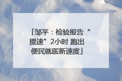 邹平：检验报告“提速”2小时 跑出便民就医新速度