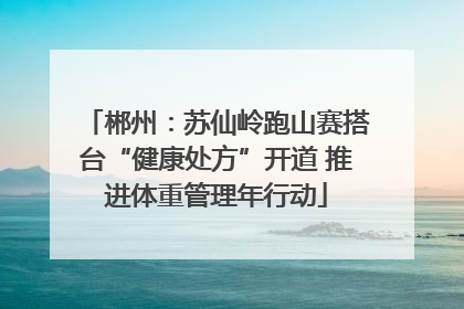 郴州：苏仙岭跑山赛搭台“健康处方”开道 推进体重管理年行动