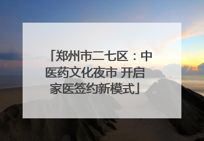 郑州市二七区：中医药文化夜市 开启家医签约新模式