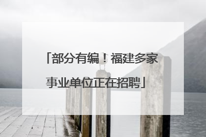 部分有编！福建多家事业单位正在招聘