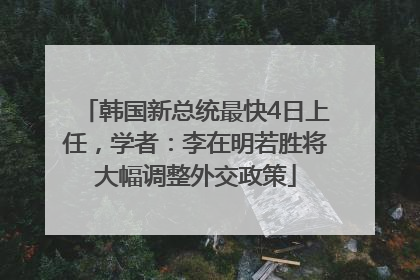 韩国新总统最快4日上任，学者：李在明若胜将大幅调整外交政策