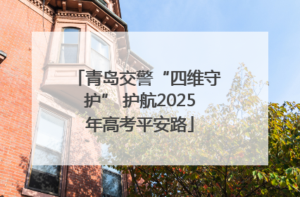青岛交警“四维守护” 护航2025年高考平安路
