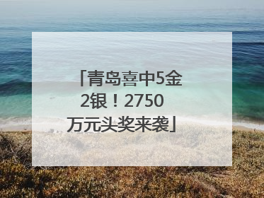 青岛喜中5金2银！2750万元头奖来袭