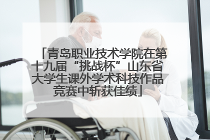 青岛职业技术学院在第十九届“挑战杯”山东省大学生课外学术科技作品竞赛中斩获佳绩