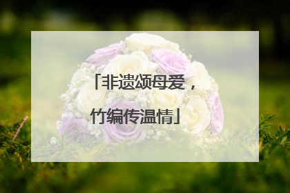 非遗颂母爱，竹编传温情