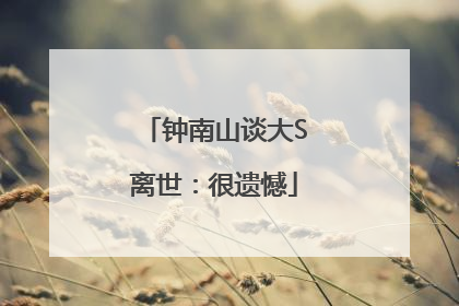 钟南山谈大S离世：很遗憾