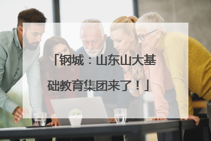 钢城：山东山大基础教育集团来了！