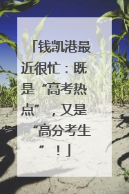 钱凯港最近很忙：既是“高考热点”，又是“高分考生”！