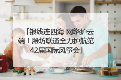银线连四海 网络护云端！潍坊联通全力护航第42届国际风筝会