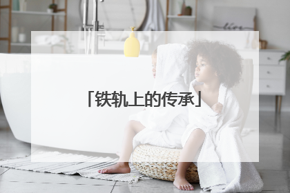 铁轨上的传承