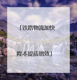 铁路物流加快降本提质增效
