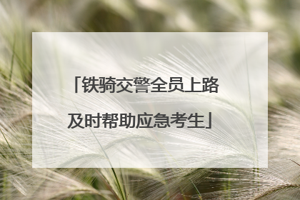 铁骑交警全员上路 及时帮助应急考生