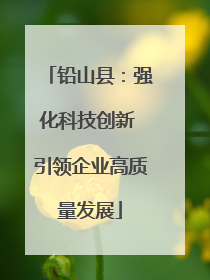 铅山县：强化科技创新 引领企业高质量发展