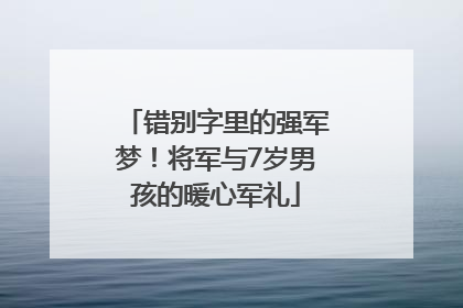 错别字里的强军梦！将军与7岁男孩的暖心军礼