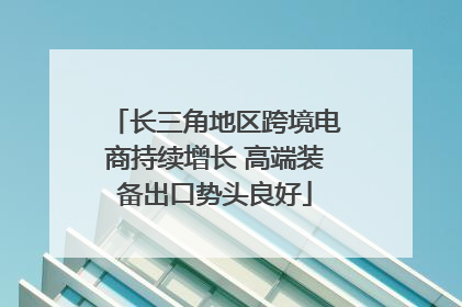 长三角地区跨境电商持续增长 高端装备出口势头良好