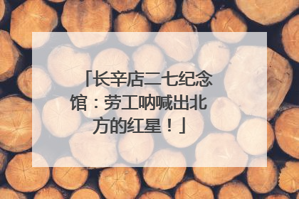 长辛店二七纪念馆：劳工呐喊出北方的红星！